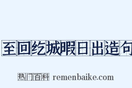 至回纥城暇日出造句是什么意思的图片
